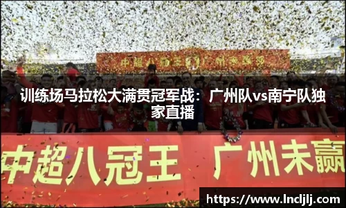 训练场马拉松大满贯冠军战：广州队vs南宁队独家直播