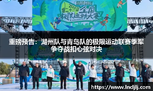 重磅预告：湖州队与青岛队的极限运动联赛季军争夺战扣心弦对决