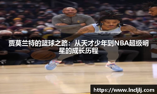 贾莫兰特的篮球之路：从天才少年到NBA超级明星的成长历程